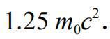 把一个静止质量为 m0 的粒子，由静止加速到v = 0.6c （c 为真空中光速）需作的功等于